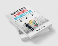 HOW TO WRITE A WINNING BUSINESS PLAN : Crafting a Compelling Vision and Strategy for Your Company's Success (2023 Guide for Beginners)