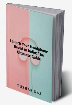 Launch Your Headphone Brand in India: The Ultimate Guide