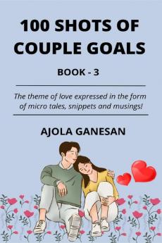 100 SHOTS OF COUPLE GOALS BOOK-3 : The theme of love expressed in the form of micro tales snippets and musings!