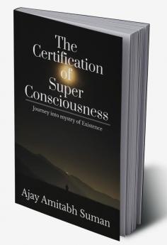 The Certification of Super Consciousness : Journey into mystery of Existence