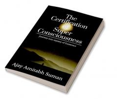 The Certification of Super Consciousness : Journey into mystery of Existence
