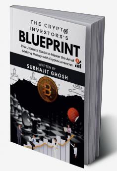 The Crypto Investor’s Blueprint : The Ultimate Guide to Master the Art of Making Money with Cryptocurrencies