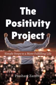 The Positivity Project : Simple Steps to a More Fulfilling Life