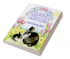 EASTER Adult Coloring Book : A Beautiful Coloring Book in which the Bunny is the Star Accompanied by Easter Eggs Beautiful Spring Flowers and Stingy Butterflies in the most varied and fun images...