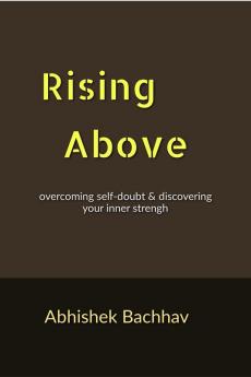 Rising Above : Overcoming Self-Doubt and Discovering Your Inner Strength
