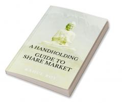 A HANDHOLDING GUIDE TO SHARE MARKET : A COURSE FOR STOCK MARKET