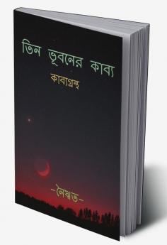 Tin Bhuboner Kabyo / তিন ভূবনের কাব্য : Collection of 50 Original Bengali Poems