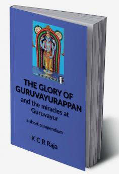 The Glory of Guruvayurappan : and the miracles of Guruvayur