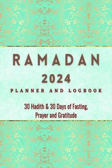 Ramadan 2023 Logbook and Planner : 30 Hadith &amp; 30 Days of Fasting Prayer and Gratitude Seek The Blessings of Ramadan With A Perfect Planner and Logbook