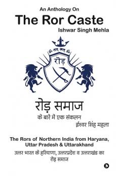 An Anthology On The Ror Caste: The Rors of Northern India from Haryana Uttar Pradesh &amp; Uttarakhand