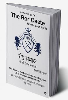 An Anthology On The Ror Caste: The Rors of Northern India from Haryana Uttar Pradesh &amp; Uttarakhand