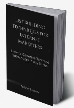 List Building Techniques for Internet Marketers : How to Generate Targeted Subscribers in any Niche