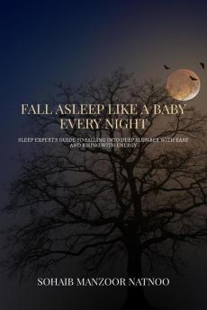 Fall Asleep Like A Baby Every Night : Sleep Expert's Guide to Falling into Deep Slumber with Ease and Rising with Energy
