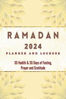 2023 Ramadan Planner and Logbook : 30 Hadith &amp; 30 Days of Fasting Prayer and Gratitude Seek The Blessings of Ramadan With A Perfect Planner and Logbook