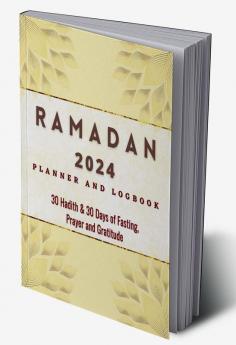 2023 Ramadan Planner and Logbook : 30 Hadith &amp; 30 Days of Fasting Prayer and Gratitude Seek The Blessings of Ramadan With A Perfect Planner and Logbook