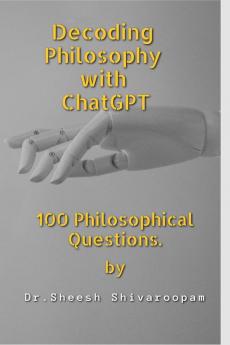 Decoding Philosophy with ChatGPT : 100 Philosophical Questions.