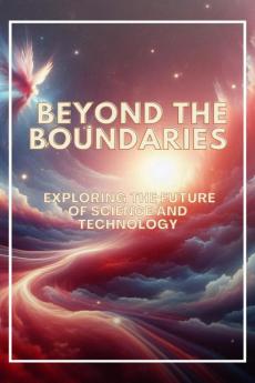 Beyond the Boundaries: Exploring the Future of Science and Technology