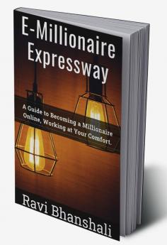 E-Millionaire Expressway : A Guide to Becoming a Millionaire Online Working at Your Comfort