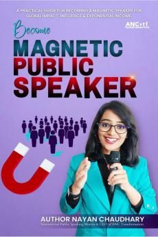 Public Speaking: Become Magnetic Public Speaker : Public Speaking Practical Guide For Becoming A Magnetic Speaker For Global Impact Influence &amp; Exponential Income.