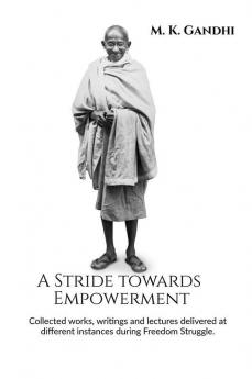 A Stride towards Empowerment : Collected works writings and lectures delivered at different instances during Freedom Struggle.