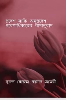 Probesh Naki Onuprobesh: Probeshadhikarer Badanubaad / প্রবেশ নাকি অনুপ্রবেশঃ প্রবেশাধিকারের বাদানুবাদ