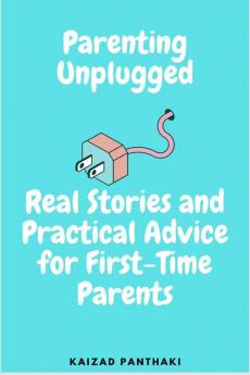 Parenting Unplugged : Real Stories and Practical Advice for First-Time Parents