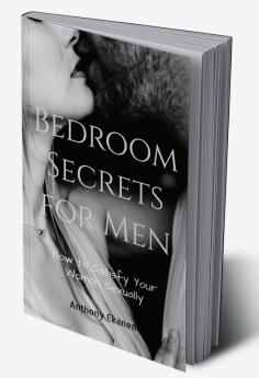 Bedroom Secrets for Men : How to Satisfy Your Woman in the Bedroom