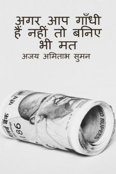 DONOT PRETEND YOUR SELF AS GANDHI IF YOU ARE NOT / अगर आप गाँधी हैं नहीं तो बनिए भी मत
