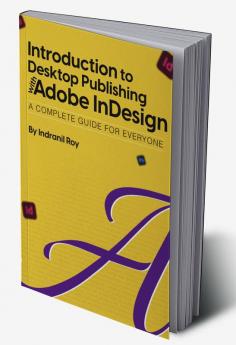 Introduction to Desktop Publishing with Adobe InDesign : Introduction to Desktop Publishing with Adobe InDesign A Complete Guide for Everyone.
