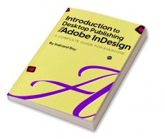 Introduction to Desktop Publishing with Adobe InDesign : Introduction to Desktop Publishing with Adobe InDesign A Complete Guide for Everyone.