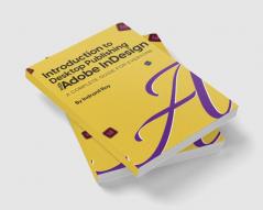 Introduction to Desktop Publishing with Adobe InDesign : Introduction to Desktop Publishing with Adobe InDesign A Complete Guide for Everyone.