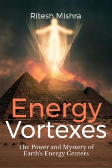 Energy Vortexes : The Power and Mystery of Earth's Energy Centers