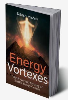 Energy Vortexes : The Power and Mystery of Earth's Energy Centers