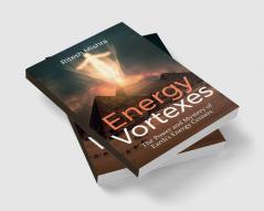 Energy Vortexes : The Power and Mystery of Earth's Energy Centers