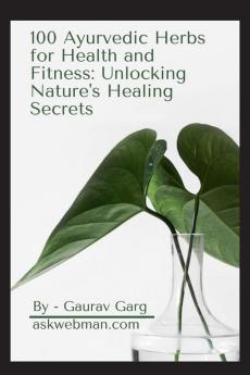 100 Ayurvedic Herbs for Health and Fitness: Unlocking Nature's Healing Secrets : Generic medicine names available in market included for each Herb