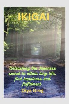 IKIGAI : Unleashing the Japanese secret to attain long life find happiness and fulfillment