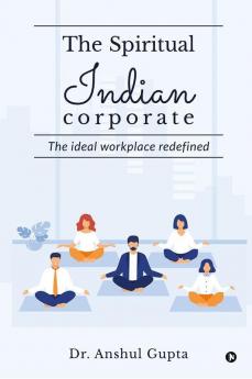 The Spiritual Indian Corporate : The Ideal Workplace Redefined