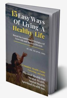 15 Easy ways of Living Healthy Life. : Based on combining Principles of Ayurveda and Modern lifestyle.