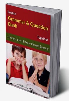 English Grammar &amp;amp; Question Bank Together : For Class 6 to 12 (Learn through Exercise)