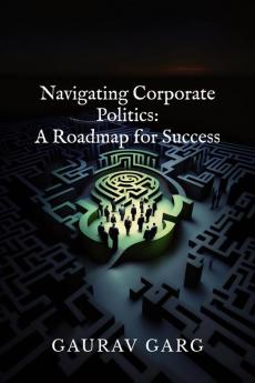 Navigating Corporate Politics: A Roadmap for Success