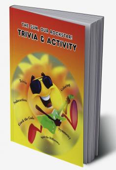 The Sun Our Rockstar: Trivia &amp; Activity : Trivia; Coloring ; Maze; Symmetry; Additions and Lots of Fun!