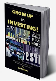 Grow up in Investing! : Mastering the Art of Wealth Creation: Understand Guide to Investing