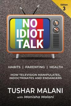 No Idiot Talk : How Television Manipulates Choices Indoctrinates Habits and Endangers Health. A Novel Way to Success Health Parenting and Happiness Through TV Detox.