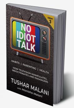 No Idiot Talk : How Television Manipulates Choices Indoctrinates Habits and Endangers Health. A Novel Way to Success Health Parenting and Happiness Through TV Detox.