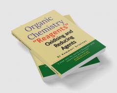 Organic Chemistry - &quot;Reagents&quot; Oxidising and Reducing Agents : &quot;A peek into the world of Reagents with connecting prospective&quot;