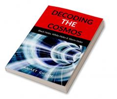 Decoding the Cosmos : Part 2 : Black Holes White Holes &amp; Worm Holes