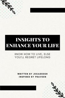 INSIGHTS TO ENHANCE YOUR LIFE : Know how to live else you'll regret lifelong