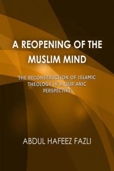 A Reopening of the Muslim Mind: The Reconstruction of Islamic Theology in a Qur'anic Perspective