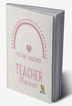 YOU ARE AMAZING Teacher Planner : Pink Teacher Planner with Rainbow (Birthdays / Helpful Hints / Important Dates / Class Snapshot / Yearly Calendar / Semester Plan / Weekly Plan / Daily Plan)