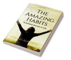 The Amazing Habits : To Achieve Success in Life